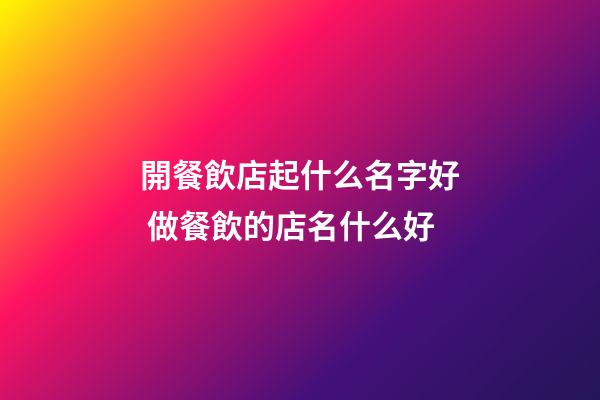 開餐飲店起什么名字好 做餐飲的店名什么好-第1張-店鋪起名-玄機(jī)派